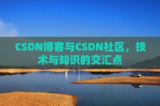 CSDN博客与CSDN社区，技术与知识的交汇点