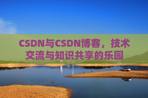 CSDN与CSDN博客，技术交流与知识共享的乐园