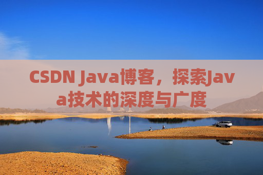 CSDN Java博客，探索Java技术的深度与广度
